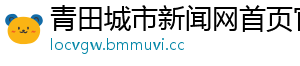 青田城市新闻网首页官网